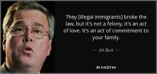 quote-they-illegal-immigrants-broke-the-law-but-it-s-not-a-felony-it-s-an-act-of-love-it-s-jeb-b.jpg