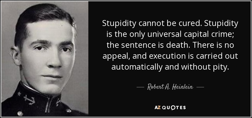 quote-stupidity-cannot-be-cured-stupidity-is-the-only-universal-capital-crime-the-sentence-robert-a-heinlein-40-67-65.jpg