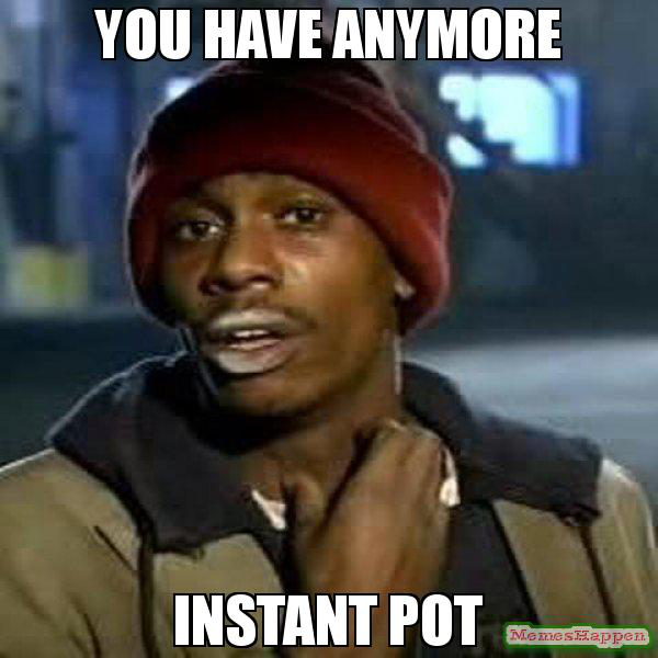 you-have-anymore-instant-pot.png